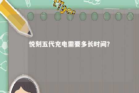 悦刻五代充电需要多长时间？ 